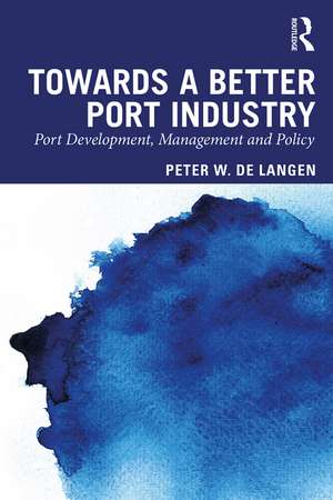 Towards a Better Port Industry: Port Development, Management and Policy de Peter W. de Langen