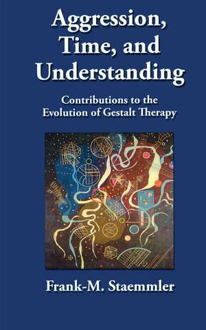 Aggression, Time, and Understanding: Contributions to the Evolution of Gestalt Therapy de Frank M. Staemmler