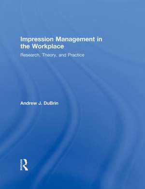 Impression Management in the Workplace: Research, Theory and Practice de Andrew J. DuBrin