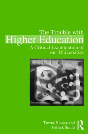 The Trouble with Higher Education: A Critical Examination of our Universities de Trevor Hussey