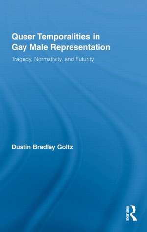 Queer Temporalities in Gay Male Representation: Tragedy, Normativity, and Futurity de Dustin Bradley Goltz