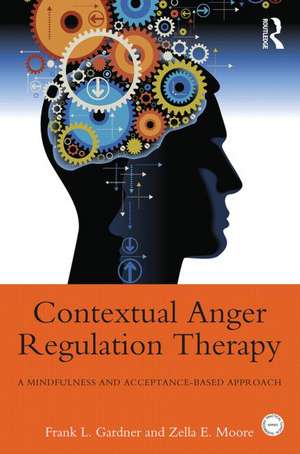 Contextual Anger Regulation Therapy: A Mindfulness and Acceptance-Based Approach de Frank L. Gardner