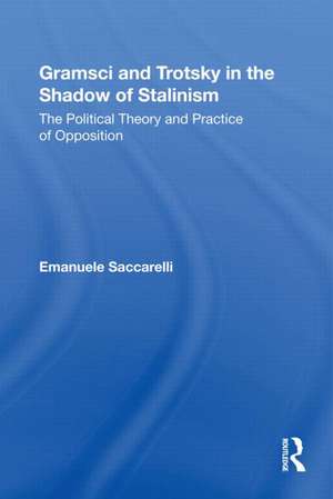 Gramsci and Trotsky in the Shadow of Stalinism: The Political Theory and Practice of Opposition de Emanuele Saccarelli