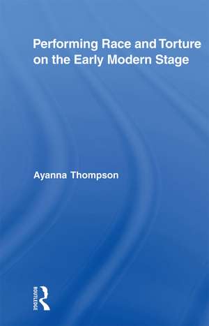 Performing Race and Torture on the Early Modern Stage de Ayanna Thompson