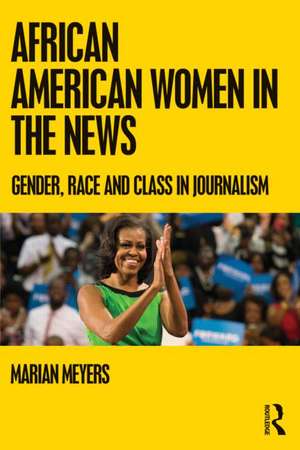 African American Women in the News: Gender, Race, and Class in Journalism de Marian Meyers