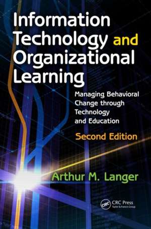 Information Technology and Organizational Learning: Managing Behavioral Change Through Technology and Education de Arthur M. Langer