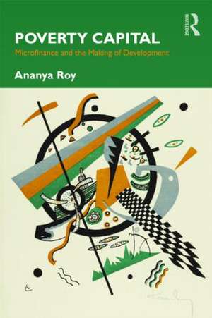 Poverty Capital: Microfinance and the Making of Development de Ananya Roy