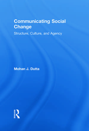 Communicating Social Change: Structure, Culture, and Agency de Mohan J. Dutta