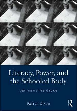 Literacy, Power, and the Schooled Body: Learning in Time and Space de Kerryn Dixon