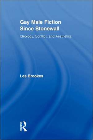 Gay Male Fiction Since Stonewall: Ideology, Conflict, and Aesthetics de Les Brookes