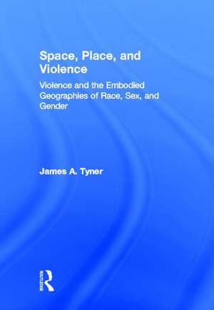 Space, Place, and Violence: Violence and the Embodied Geographies of Race, Sex and Gender de James A. Tyner