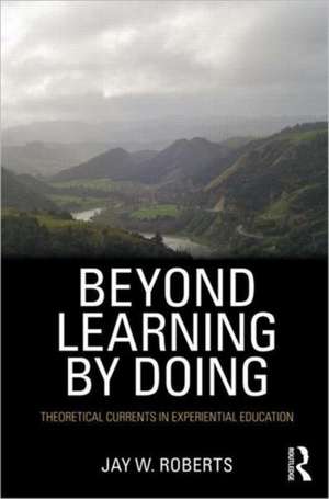 Beyond Learning by Doing: Theoretical Currents in Experiential Education de Jay W. Roberts