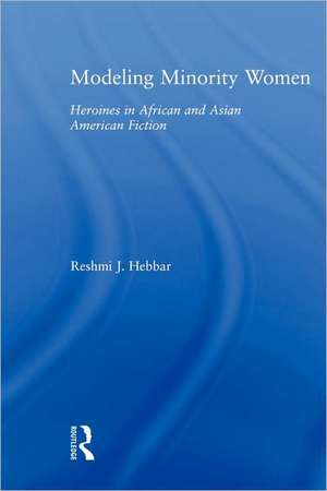 Modeling Minority Women: Heroines in African and Asian American Fiction de Reshmi J. Hebbar