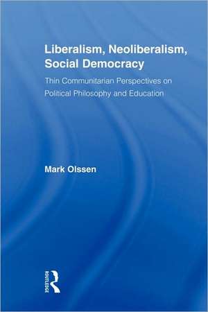 Liberalism, Neoliberalism, Social Democracy: Thin Communitarian Perspectives on Political Philosophy and Education de Mark Olssen