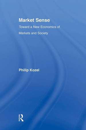 Market Sense: Toward a New Economics of Markets and Society de Philip Kozel