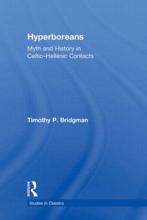 Hyperboreans: Myth and History in Celtic-Hellenic Contacts de Timothy P. Bridgman