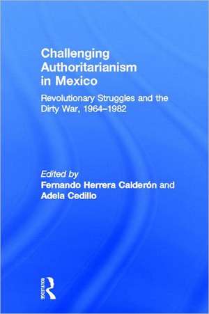 Challenging Authoritarianism in Mexico: Revolutionary Struggles and the Dirty War, 1964-1982 de Fernando Calderon