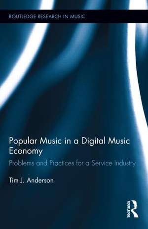 Popular Music in a Digital Music Economy: Problems and Practices for an Emerging Service Industry de Tim Anderson