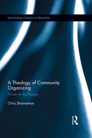 A Theology of Community Organizing: Power to the People de Chris Shannahan