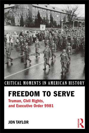 Freedom to Serve: Truman, Civil Rights, and Executive Order 9981 de Jon Taylor