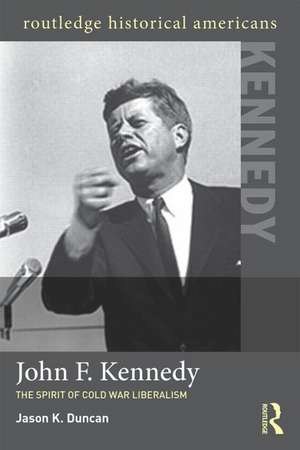 John F. Kennedy: The Spirit of Cold War Liberalism de Jason K. Duncan