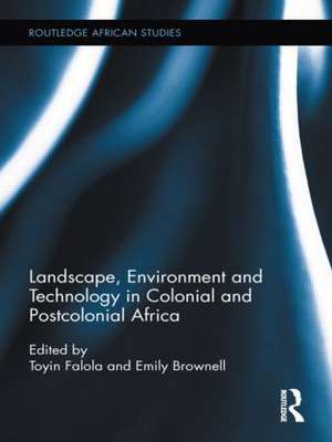 Landscape, Environment and Technology in Colonial and Postcolonial Africa de Toyin Falola