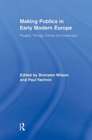 Making Publics in Early Modern Europe: People, Things, Forms of Knowledge de Bronwen Wilson