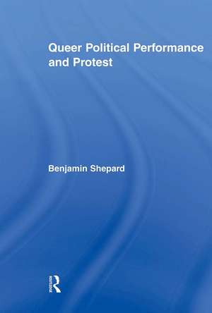 Queer Political Performance and Protest de Benjamin Shepard