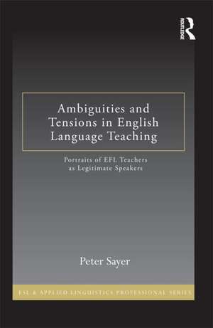 Ambiguities and Tensions in English Language Teaching: Portraits of EFL Teachers as Legitimate Speakers de Peter Sayer