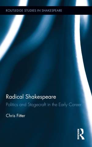 Radical Shakespeare: Politics and Stagecraft in the Early Career de Chris Fitter