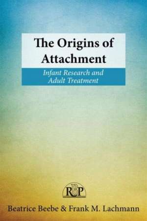 The Origins of Attachment: Infant Research and Adult Treatment de Beatrice Beebe