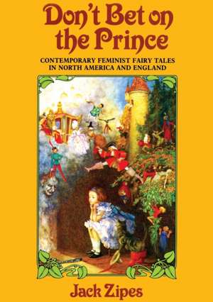 Don't Bet on the Prince: Contemporary Feminist Fairy Tales in North America and England de Jack Zipes