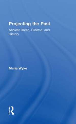 Projecting the Past: Ancient Rome, Cinema and History de Maria Wyke