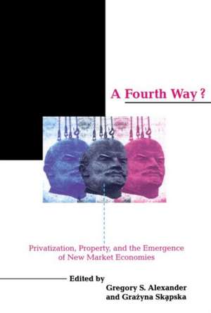 A Fourth Way?: Privatization, Property, and the Emergence of New Market Economies de Gregory S. Alexander