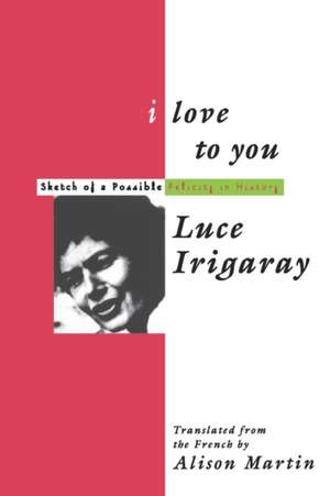 I Love to You: Sketch of A Possible Felicity in History de Luce Irigaray