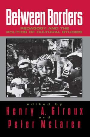 Between Borders: Pedagogy and the Politics of Cultural Studies de Henry A. Giroux