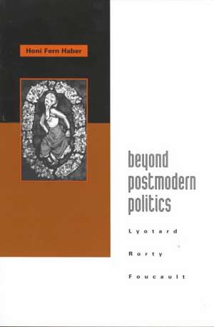 Beyond Postmodern Politics: Lyotard, Rorty, Foucault de Honi Fern Haber