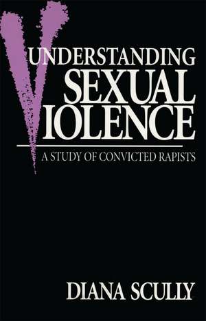 Understanding Sexual Violence: A Study of Convicted Rapists de Diana Scully