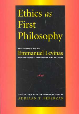 Ethics as First Philosophy: The Significance of Emmanuel Levinas for Philosophy, Literature and Religion de Adrian Peperzak