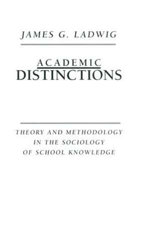 Academic Distinctions: Theory and Methodology in the Sociology of School Knowledge de James G. Ladwig