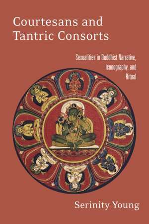 Courtesans and Tantric Consorts: Sexualities in Buddhist Narrative, Iconography, and Ritual de Serinity Young