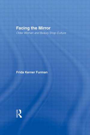 Facing the Mirror: Older Women and Beauty Shop Culture de Frida Kerner Furman