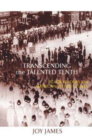 Transcending the Talented Tenth: Black Leaders and American Intellectuals de Joy James