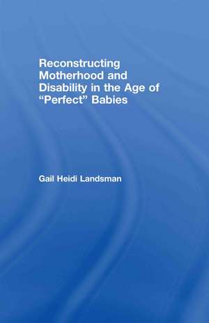 Reconstructing Motherhood and Disability in the Age of Perfect Babies de Gail Landsman