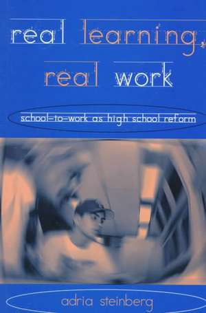 Real Learning, Real Work: School-to-Work As High School Reform de Adria Steinberg