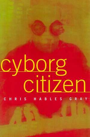 Cyborg Citizen: Politics in the Posthuman Age de Chris Hables Gray