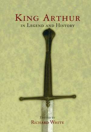 King Arthur In Legend and History de Richard White