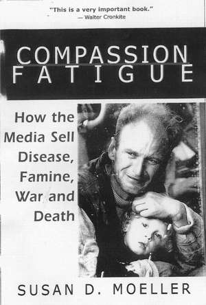 Compassion Fatigue: How the Media Sell Disease, Famine, War and Death de Susan D. Moeller