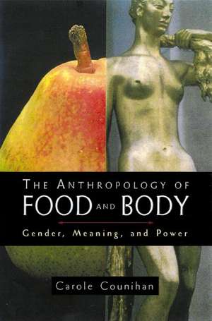 The Anthropology of Food and Body: Gender, Meaning and Power de Carole M. Counihan