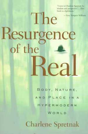 The Resurgence of the Real: Body, Nature and Place in a Hypermodern World de Charlene Spretnak